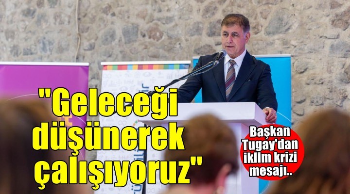 Başkan Tugay: 'Geleceği düşünerek çalışıyoruz'