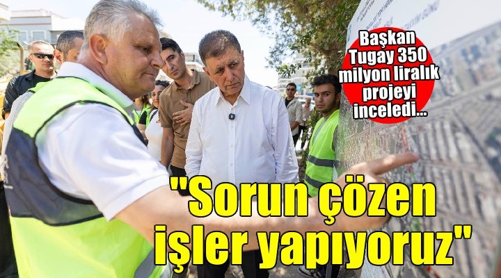Başkan Tugay: Göz boyayan değil, sorun çözen işler yapıyoruz