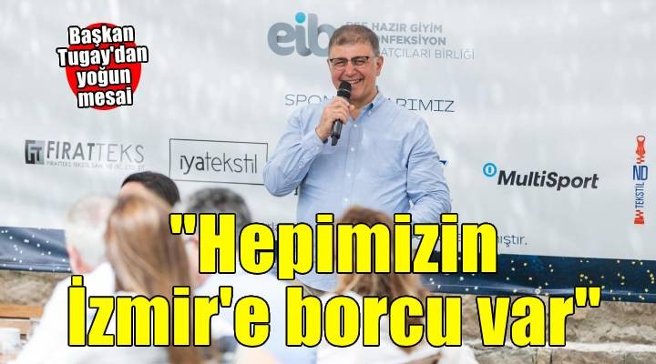 Başkan Tugay: Hepimizin İzmir e borcu var
