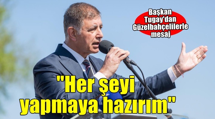 Başkan Tugay: Her zaman Güzelbahçe halkının yanında olacağım