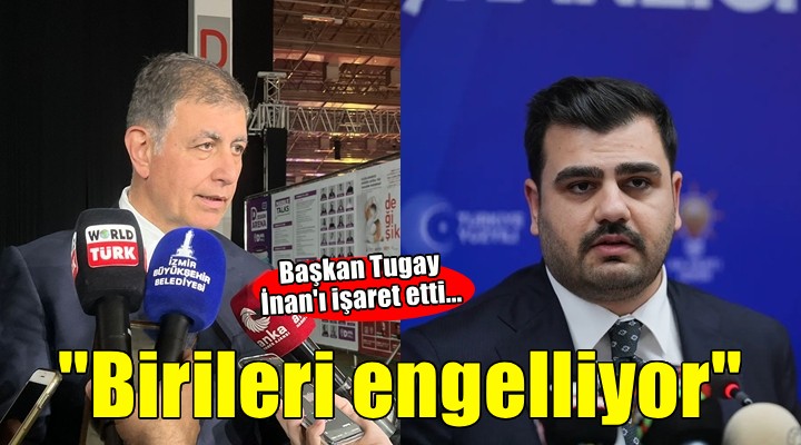 Başkan Tugay İnan'ı işaret etti... 'Birileri engelliyor'