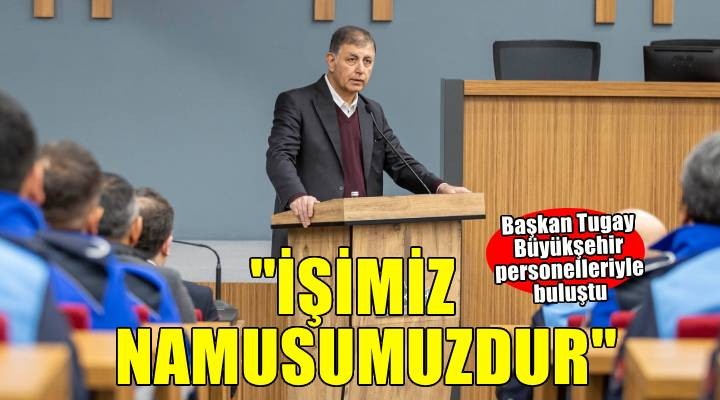 Başkan Tugay: İşimiz namusumuzdur, biz bu yola baş koyduk