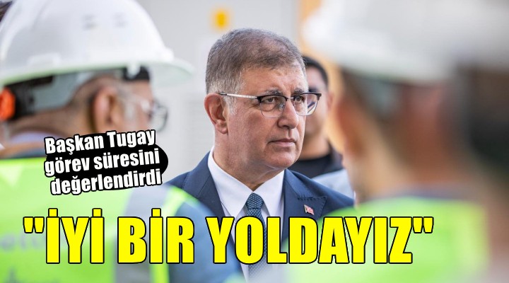 Başkan Tugay: İyi bir yoldayız