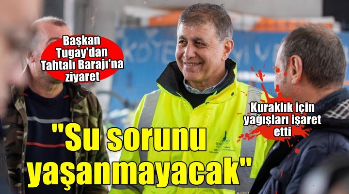 Başkan Tugay: İzmir 2026’da su sorunu yaşamayacak