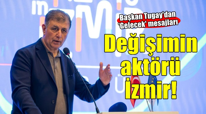 Başkan Tugay: İzmir değişimin seyircisi değil aktörü olacak