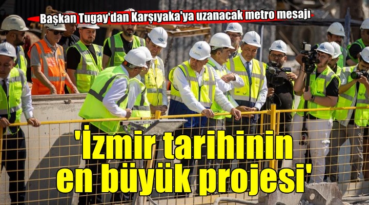 Başkan Tugay: İzmir tarihinin en büyük projesi olacak