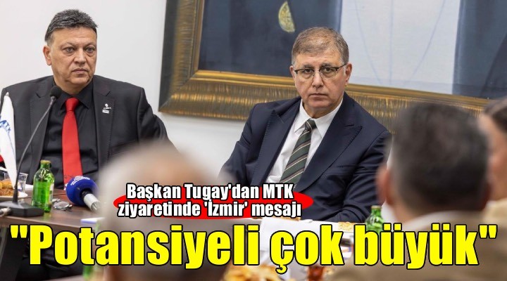 Başkan Tugay: İzmir’in potansiyeli çok büyük