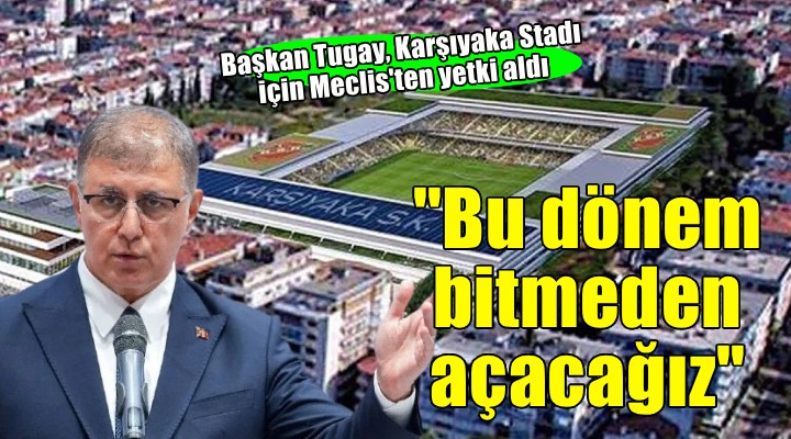 Başkan Tugay Karşıyaka Stadı için Meclis ten yetki aldı...  Bu dönem bitmeden açacağız 