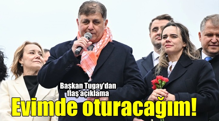 Cemil Tugay: Kendi evimde oturacağım!