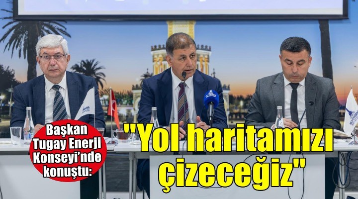 Başkan Tugay: Kendi yol haritamızı çizeceğiz