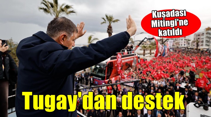 Başkan Tugay, Kuşadası mitingine katıldı