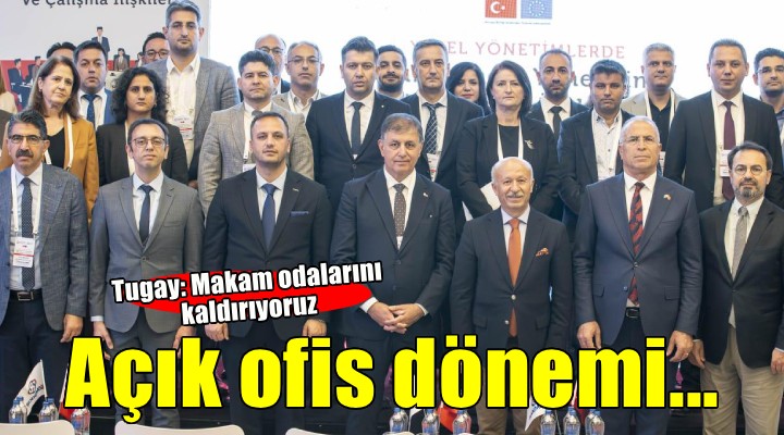 Başkan Tugay: Makam odalarını kaldırıyoruz