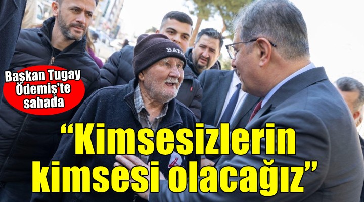Başkan Tugay Ödemiş te sahada... Kimsesizlerin kimsesi olacağız