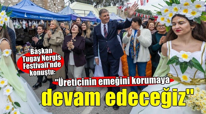 Başkan Tugay: Üreticinin emeğini korumaya devam edeceğiz