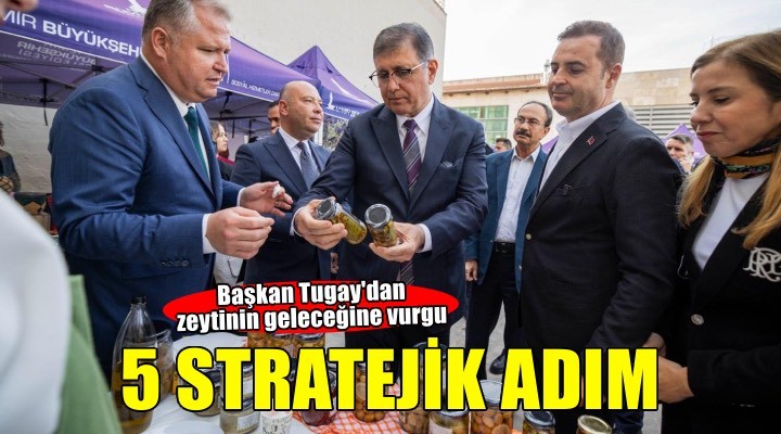 Başkan Tugay: Zeytinin geleceği için 5 stratejik adım atıyoruz