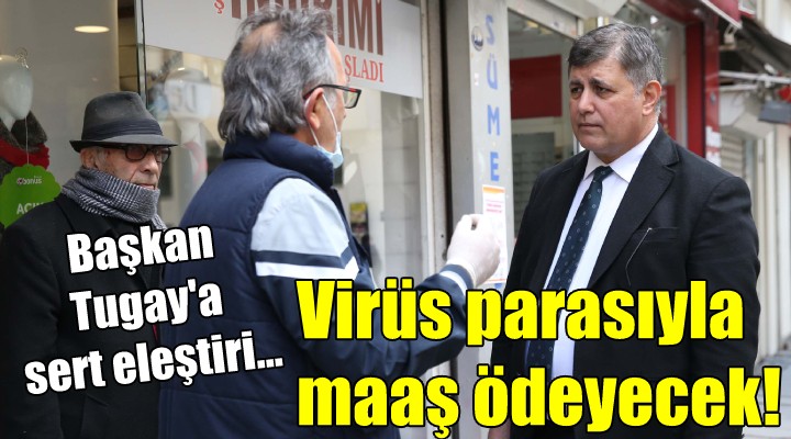 Başkan Tugay a sert eleştiri... Virüs parasıyla maaş ödeyecek!