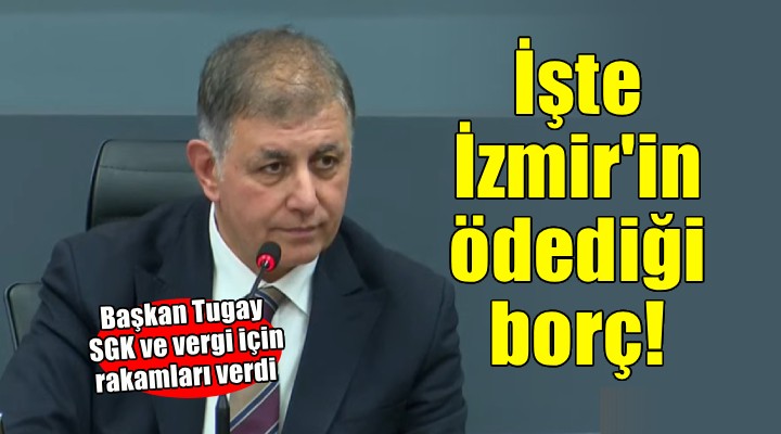 Başkan Tugay açıkladı... İşte İzmir in ödediği SGK ve vergi borcu!