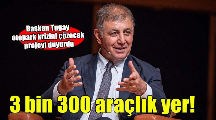 Başkan Tugay açıkladı... İzmir'de otopark sorununu çözecek proje!