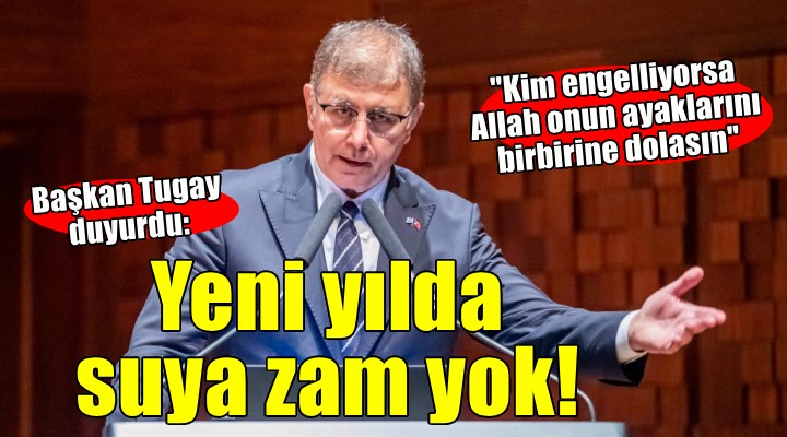 Başkan Tugay açıkladı... Yeni yılda suya zam yok!