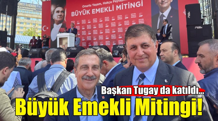 Başkan Tugay da katıldı.. CHP den Büyük Emekli Mitingi!