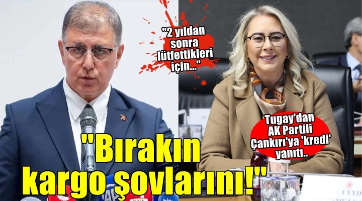 Başkan Tugay dan AK Partili Çankırı ya kredi yanıt: Bırakın kargo şovlarını!