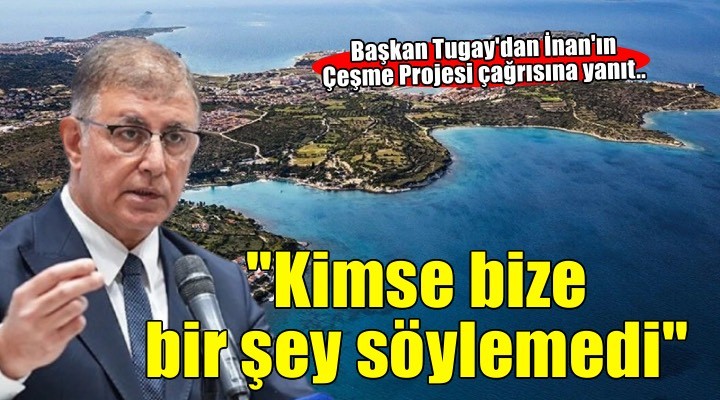 Başkan Tugay'dan AK Partili İnan'ın 'Çeşme Projesi' çağrısına yanıt: ''Kimse gelip bize bir şey söylemedi''