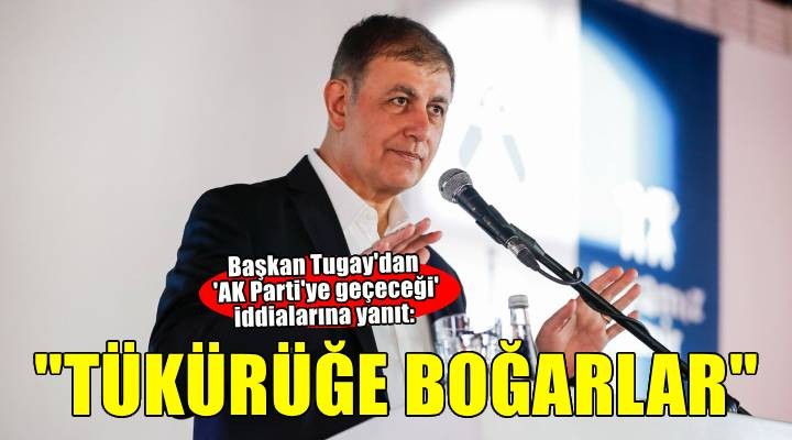 Başkan Tugay dan AK Partiye geçeceği iddialarına yanıt:  Tükürüğe boğarlar! 