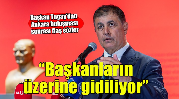 Başkan Tugay dan Ankara buluşması sonrası flaş sözler...  Başkanların üzerine gidiyorlar 