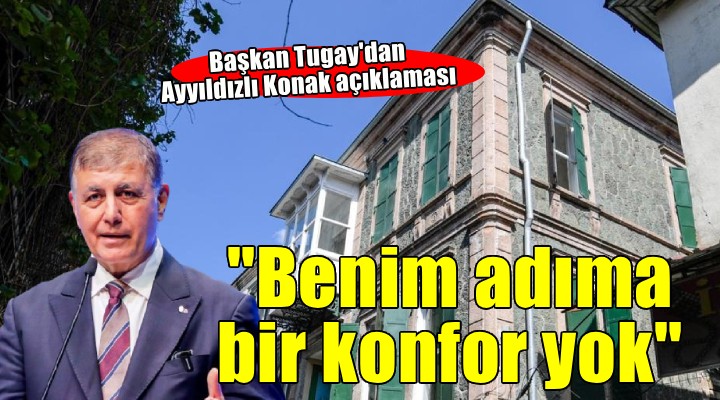 Başkan Tugay dan Ayyıldızlı Konak açıklaması...  Benim için konfor yok 