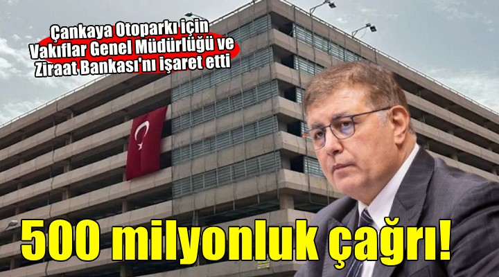 Başkan Tugay dan  Çankaya Otoparkı  çağrısı...  Vakıflar Genel Müdürlüğü ve Ziraat Bankası üstlensin 