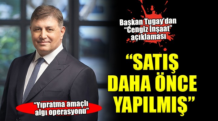 Başkan Tugay dan  Cengiz İnşaat  açıklaması...