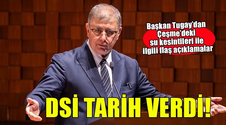 Başkan Tugay dan Çeşme deki su kesintileri ile ilgili açıklama...