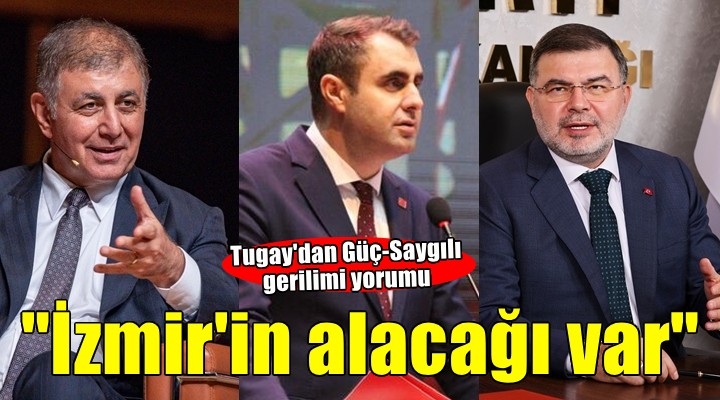 Başkan Tugay dan Güç-Saygılı gerilimi yorumu...  İzmir in geçmişten alacağı var 