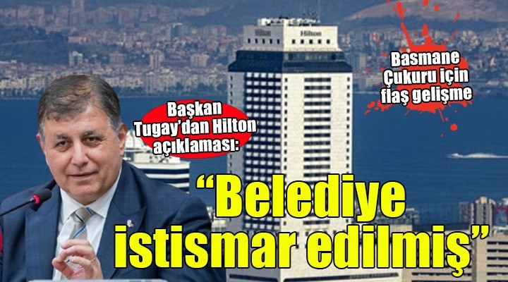 Başkan Tugay dan Hilton açıklaması... Belediye istismar edilmiş 