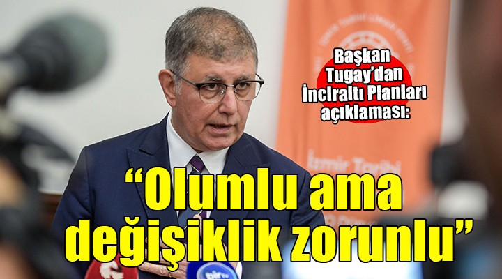 Başkan Tugay dan İnciraltı Planları açıklaması...