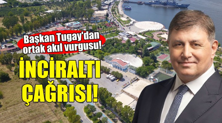 Başkan Tugay dan İnciraltı için ortak akıl çağrısı!