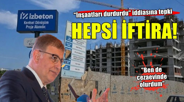 Başkan Tugay dan  İnşaatları durdurdu  iddiasına tepki: İftira!