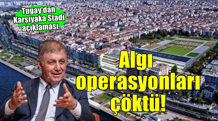 Başkan Tugay'dan Karşıyaka Stadı açıklaması... 'Algı operasyonları çöktü'