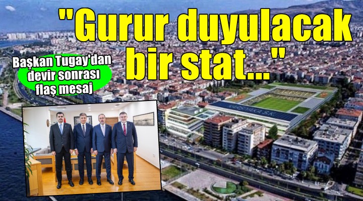 Başkan Tugay dan Karşıyaka Stadı mesajı...  Gurur duyulacak 