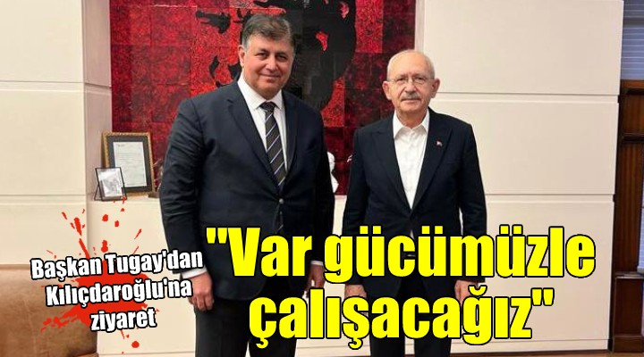 Başkan Tugay dan Kılıçdaroğlu na ziyaret