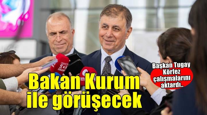 Başkan Tugay'dan Körfez çalışmalarını aktardı: Bakan Kurum ile görüşecek!