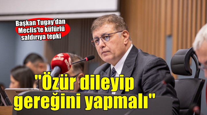 Başkan Tugay'dan Meclis'te küfürlü saldırıya tepki... ''Özür dileyip gereğini yapmalı''