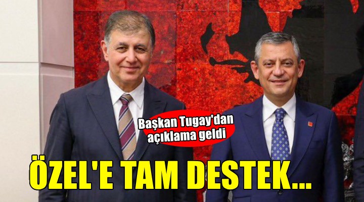 Başkan Tugay'dan Özel'e tam destek... 'İzmir olarak üzerimize ne düşüyorsa yapacağız'