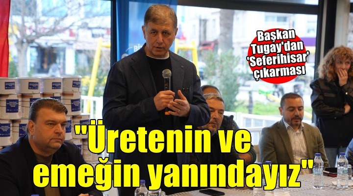 Başkan Tugay dan  Seferihisar  çıkarması: Üreticiye, balıkçıya ve deniz sporlarına tam destek