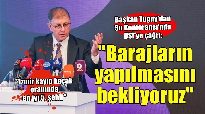 Başkan Tugay'dan Su Konferansı'nda önemli mesajlar.. 'DSİ barajları yapar, belediyeler suyu dağıtır'