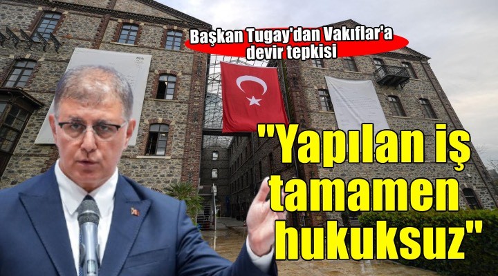 Başkan Tugay'dan Vakıflar'a devir tepkisi! 'Yapılan iş tamamen hukuksuz'