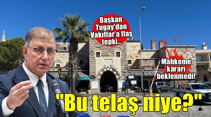 Başkan Tugay'dan Vakıflar'a flaş tepki... 'Bu telaş niye?'