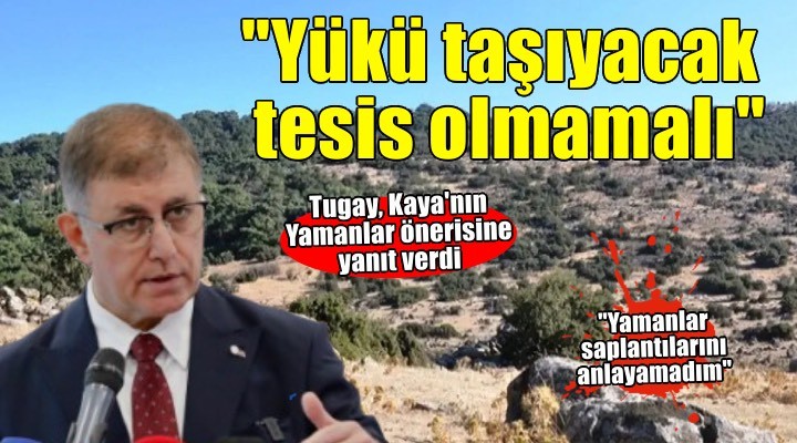 Başkan Tugay'dan Kaya'nın Yamanlar önerisine yanıt:  'İzmir'in yükünü taşıyacak bir tesis olmamalı'