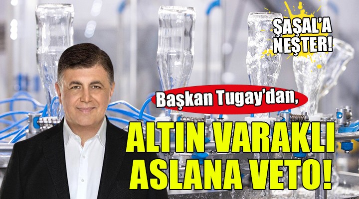Başkan Tugay dan altın varaklı ağzından su çıkan aslana veto!