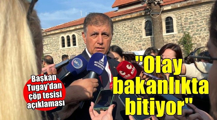 Başkan Tugay dan  çöp tesisi  açıklaması...  Olay bakanlıkta bitiyor 